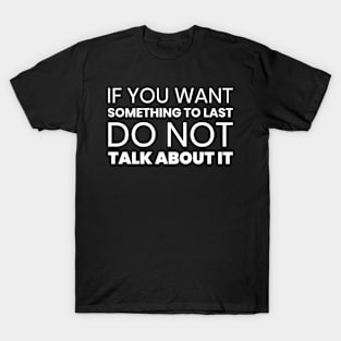 If You Want Something to Last Do Not Talk About It T-Shirt